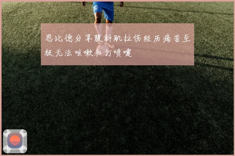 恩比德分享腹斜肌拉伤经历痛苦至极无法咳嗽和打喷嚏