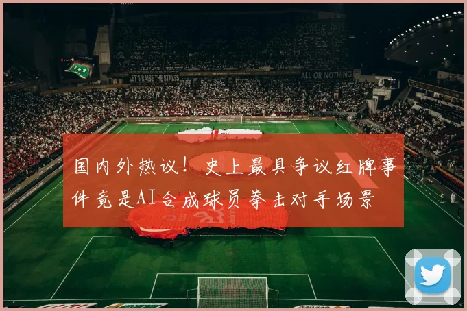 国内外热议！史上最具争议红牌事件竟是AI合成球员拳击对手场景